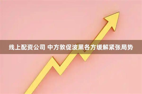 线上配资公司 中方敦促波黑各方缓解紧张局势