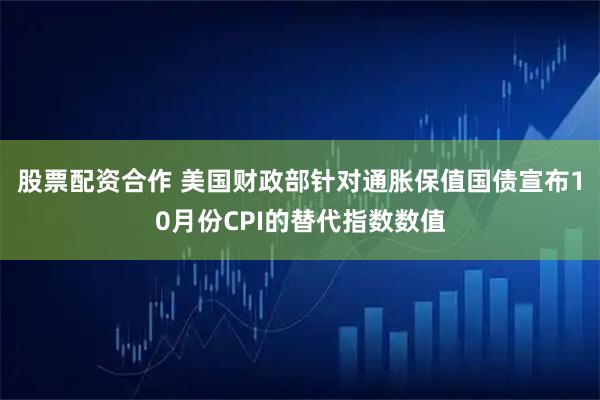 股票配资合作 美国财政部针对通胀保值国债宣布10月份CPI的替代指数数值