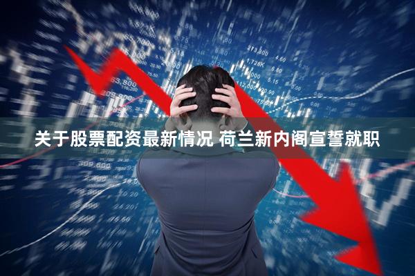 关于股票配资最新情况 荷兰新内阁宣誓就职